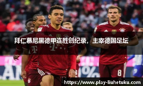 拜仁慕尼黑德甲连胜创纪录，主宰德国足坛