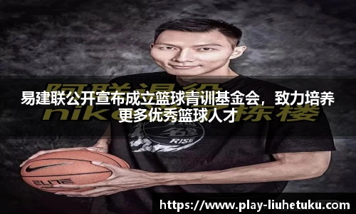 易建联公开宣布成立篮球青训基金会，致力培养更多优秀篮球人才