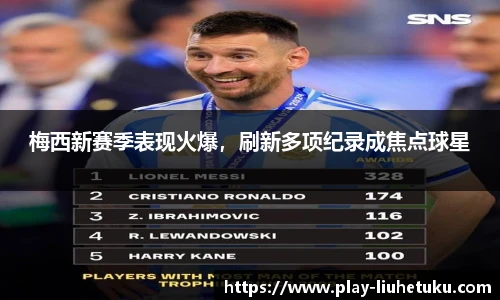 梅西新赛季表现火爆，刷新多项纪录成焦点球星