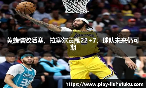 黄蜂惜败活塞，拉塞尔贡献22+7，球队未来仍可期