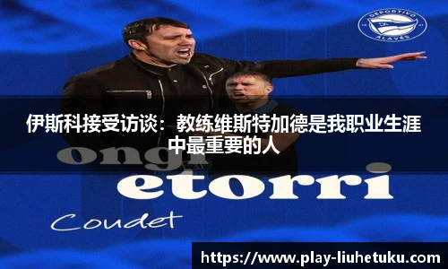 伊斯科接受访谈：教练维斯特加德是我职业生涯中最重要的人