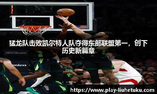 猛龙队击败凯尔特人队夺得东部联盟第一，创下历史新篇章