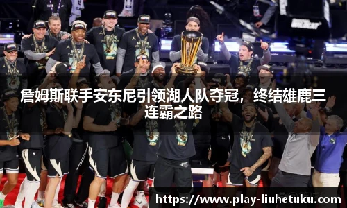 詹姆斯联手安东尼引领湖人队夺冠，终结雄鹿三连霸之路