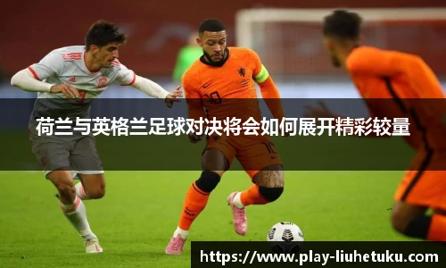 荷兰与英格兰足球对决将会如何展开精彩较量