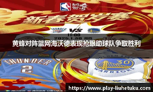 黄蜂对阵篮网海沃德表现抢眼助球队争取胜利