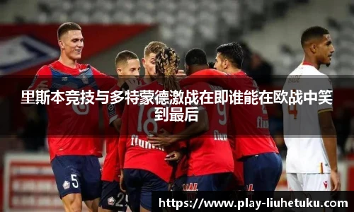 里斯本竞技与多特蒙德激战在即谁能在欧战中笑到最后