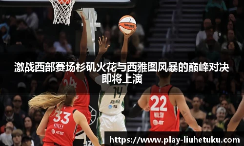 激战西部赛场杉矶火花与西雅图风暴的巅峰对决即将上演