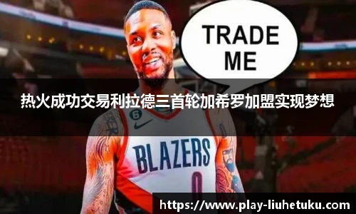 热火成功交易利拉德三首轮加希罗加盟实现梦想