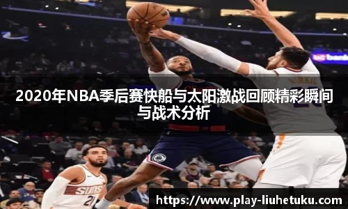 2020年NBA季后赛快船与太阳激战回顾精彩瞬间与战术分析