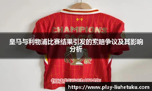 皇马与利物浦比赛结果引发的索赔争议及其影响分析