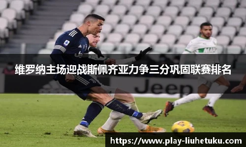 维罗纳主场迎战斯佩齐亚力争三分巩固联赛排名