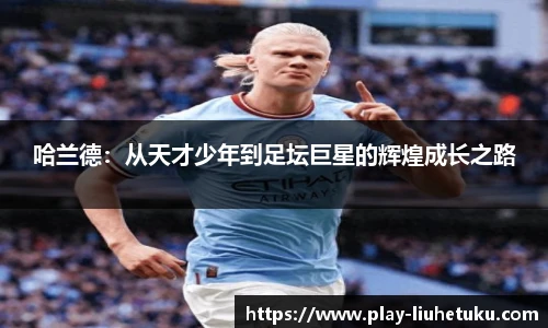 哈兰德：从天才少年到足坛巨星的辉煌成长之路