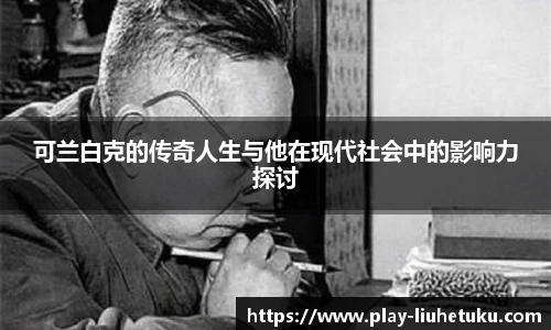 可兰白克的传奇人生与他在现代社会中的影响力探讨
