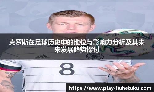 克罗斯在足球历史中的地位与影响力分析及其未来发展趋势探讨