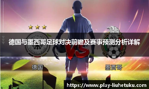 德国与墨西哥足球对决前瞻及赛事预测分析详解