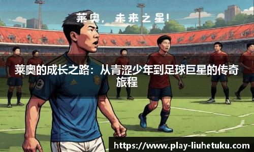 莱奥的成长之路：从青涩少年到足球巨星的传奇旅程